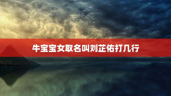 牛宝宝女取名叫刘芷佑打几行