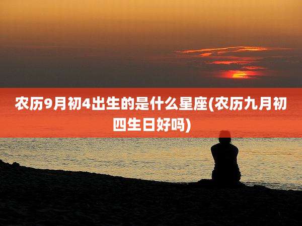 农历9月初4出生的是什么星座(农历九月初四生日好吗)