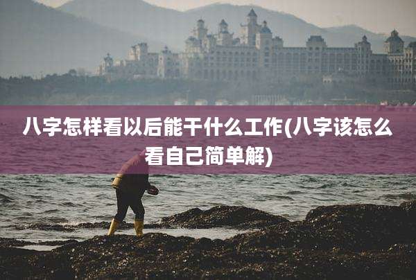 八字怎样看以后能干什么工作(八字该怎么看自己简单解)
