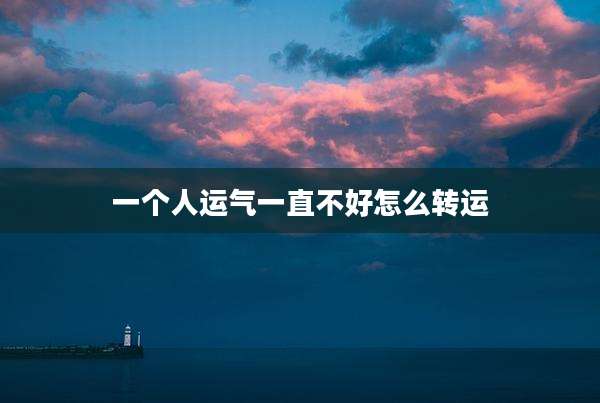 一个人运气一直不好怎么转运