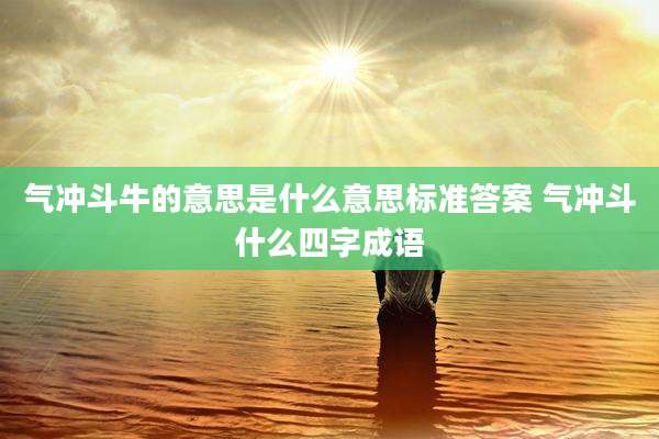 气冲斗牛的意思是什么意思标准答案 气冲斗什么四字成语