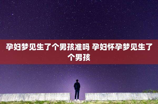 孕妇梦见生了个男孩准吗 孕妇怀孕梦见生了个男孩