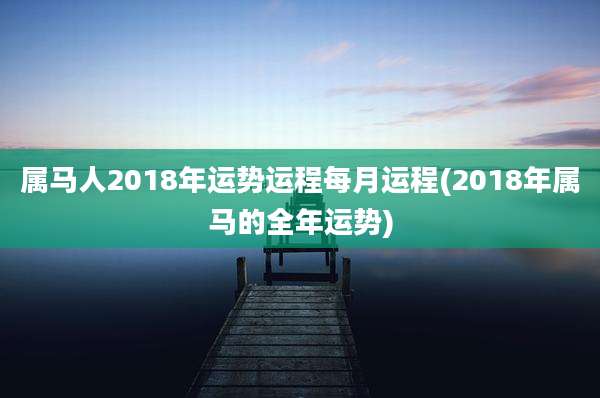 属马人2018年运势运程每月运程(2018年属马的全年运势)