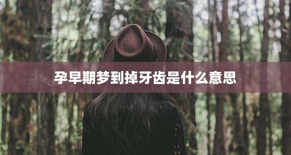 孕早期梦到掉牙齿是什么意思