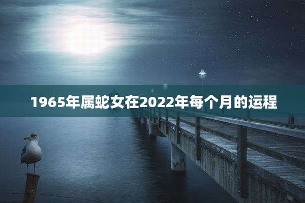 1965年属蛇女在2022年每个月的运程