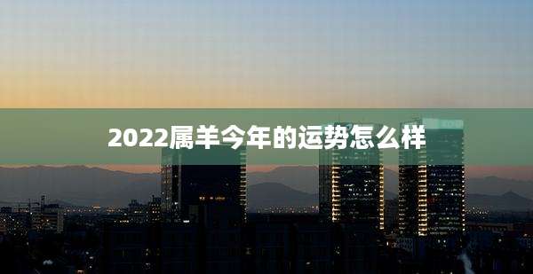 2022属羊今年的运势怎么样