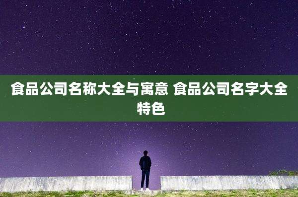 食品公司名称大全与寓意 食品公司名字大全 特色