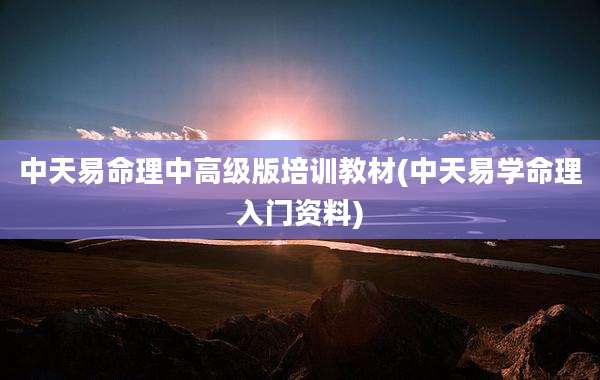 中天易命理中高级版培训教材(中天易学命理入门资料)