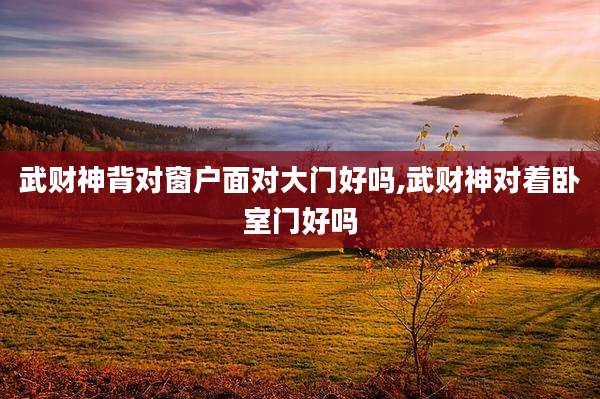 武财神背对窗户面对大门好吗,武财神对着卧室门好吗