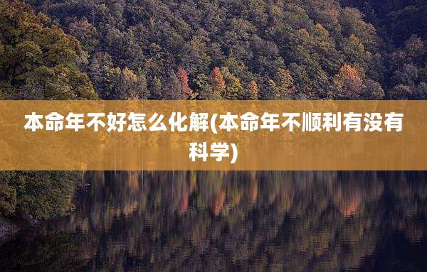 本命年不好怎么化解(本命年不顺利有没有科学)