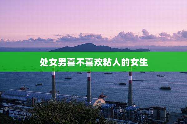 处女男喜不喜欢粘人的女生