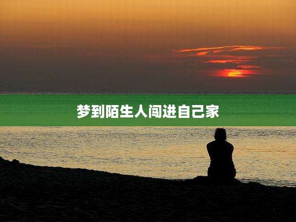 梦到陌生人闯进自己家