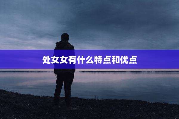处女女有什么特点和优点