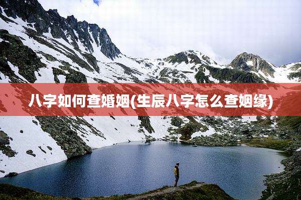 八字如何查婚姻(生辰八字怎么查姻缘)