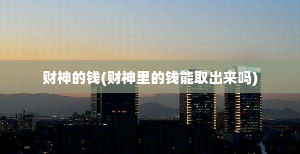 财神的钱(财神里的钱能取出来吗)