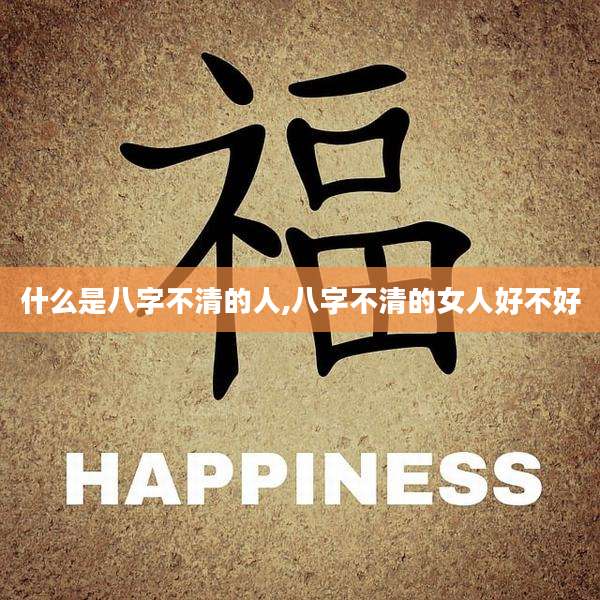 什么是八字不清的人,八字不清的女人好不好