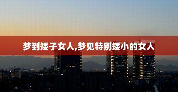 梦到矮子女人,梦见特别矮小的女人