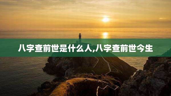 八字查前世是什么人,八字查前世今生