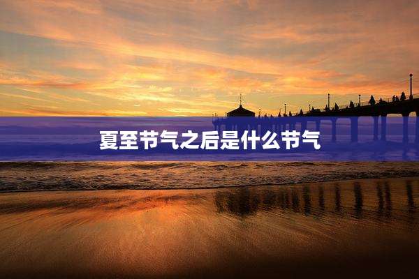 夏至节气之后是什么节气