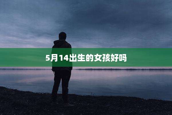 5月14出生的女孩好吗