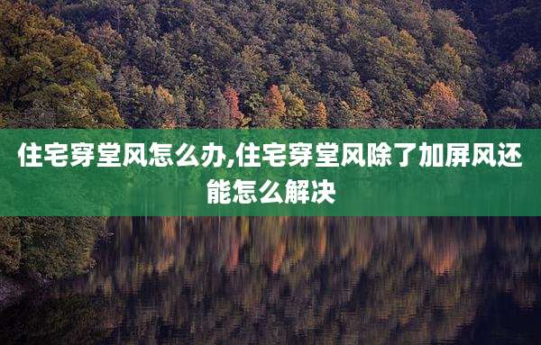 住宅穿堂风怎么办,住宅穿堂风除了加屏风还能怎么解决