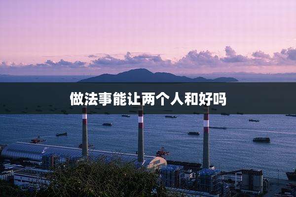 做法事能让两个人和好吗