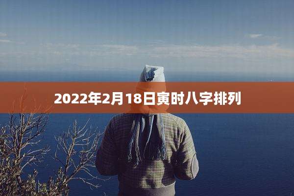 2022年2月18日寅时八字排列