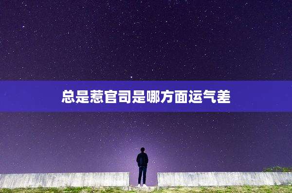 总是惹官司是哪方面运气差