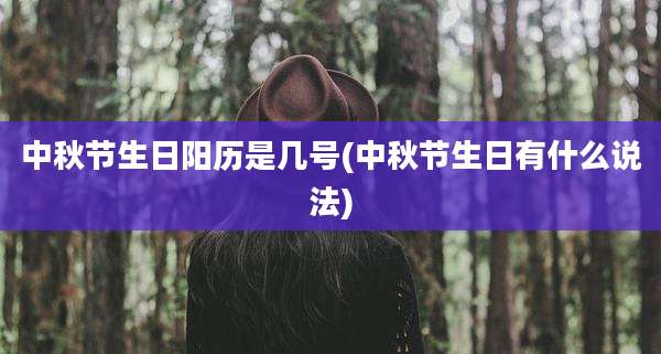 中秋节生日阳历是几号(中秋节生日有什么说法)