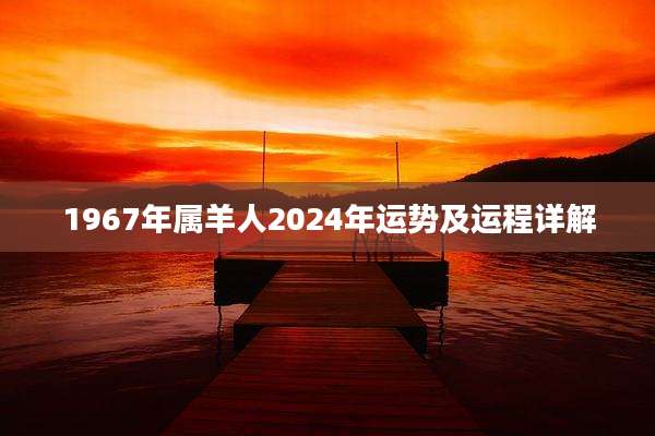 1967年属羊人2024年运势及运程详解