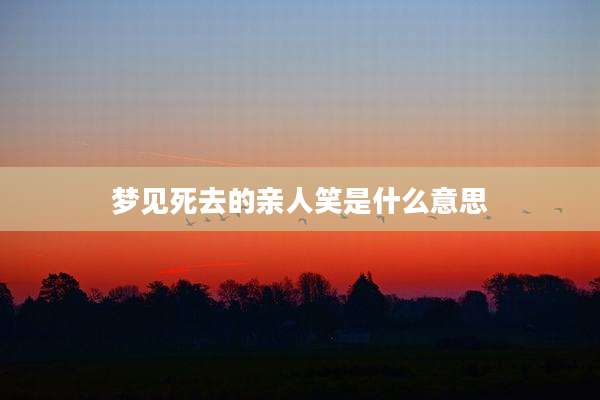 梦见死去的亲人笑是什么意思