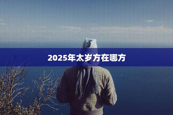 2025年太岁方在哪方