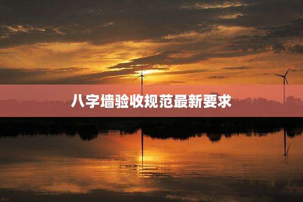 八字墙验收规范最新要求