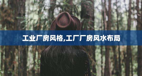 工业厂房风格,工厂厂房风水布局