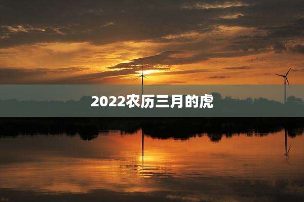 2022农历三月的虎