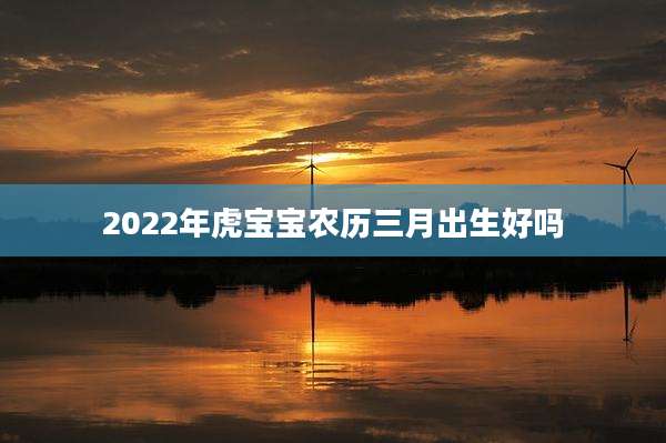 2022年虎宝宝农历三月出生好吗