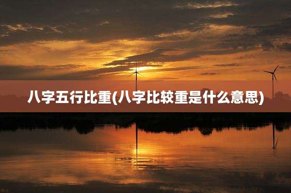 八字五行比重(八字比较重是什么意思)