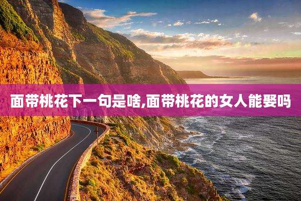 面带桃花下一句是啥,面带桃花的女人能娶吗