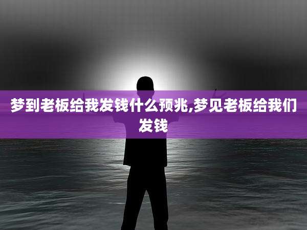 梦到老板给我发钱什么预兆,梦见老板给我们发钱