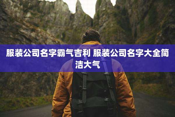 服装公司名字霸气吉利 服装公司名字大全简洁大气