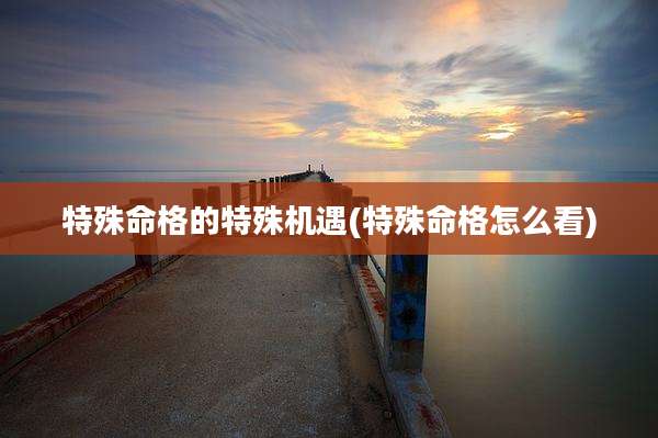 特殊命格的特殊机遇(特殊命格怎么看)