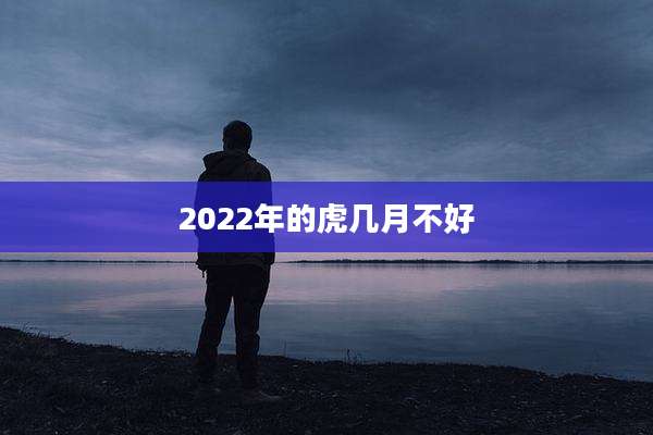 2022年的虎几月不好