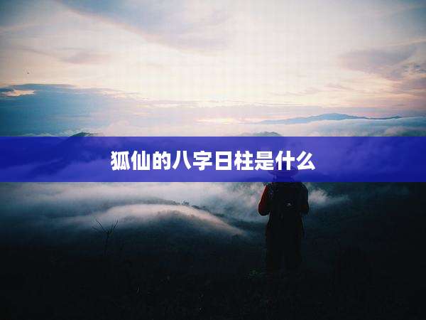 狐仙的八字日柱是什么