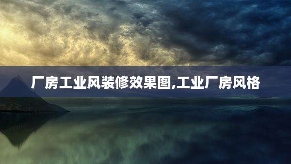 厂房工业风装修效果图,工业厂房风格
