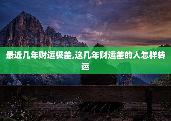 最近几年财运极差,这几年财运差的人怎样转运