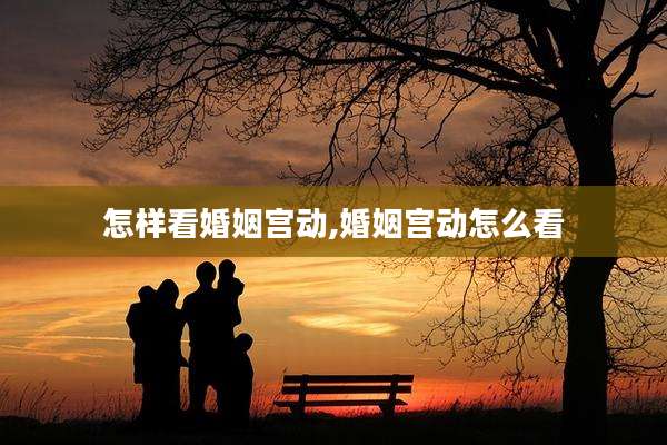 怎样看婚姻宫动,婚姻宫动怎么看