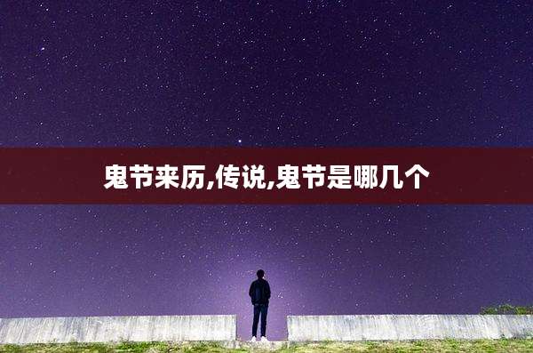 鬼节来历,传说,鬼节是哪几个