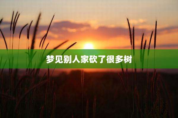 梦见别人家砍了很多树