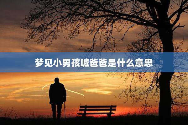 梦见小男孩喊爸爸是什么意思