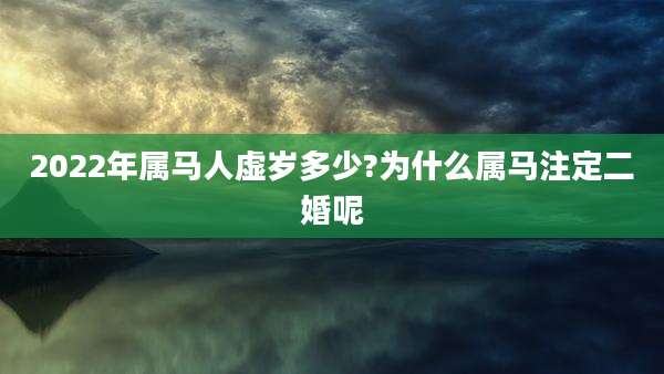 2022年属马人虚岁多少?为什么属马注定二婚呢